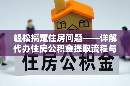 天等轻松搞定住房问题——详解代办住房公积金提取流程与技巧