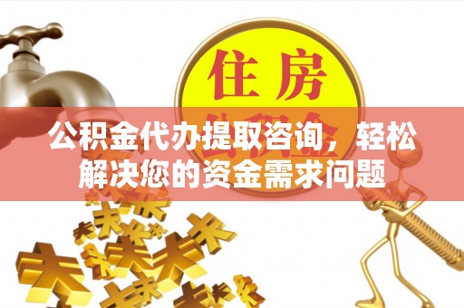 天等公积金代办提取咨询，轻松解决您的资金需求问题