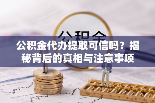 天等公积金代办提取可信吗？揭秘背后的真相与注意事项
