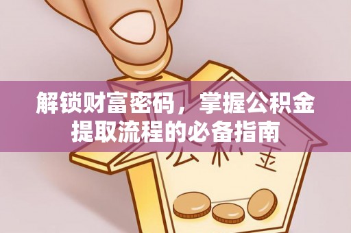 天等解锁财富密码，掌握公积金提取流程的必备指南