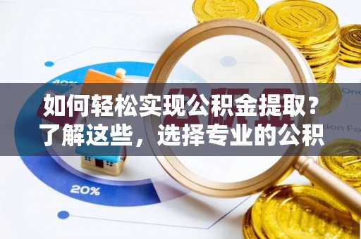 天等如何轻松实现公积金提取？了解这些，选择专业的公积金提取代办服务