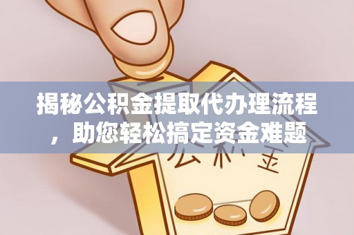 天等揭秘公积金提取代办理流程，助您轻松搞定资金难题