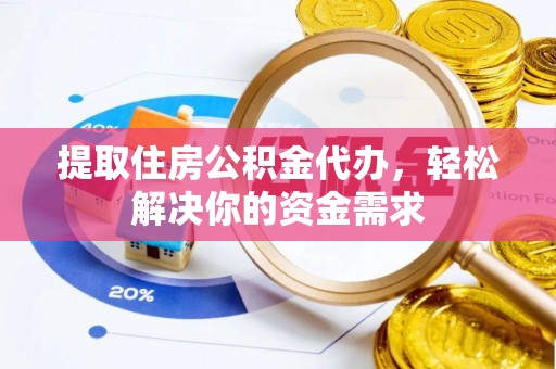 天等提取住房公积金代办，轻松解决你的资金需求