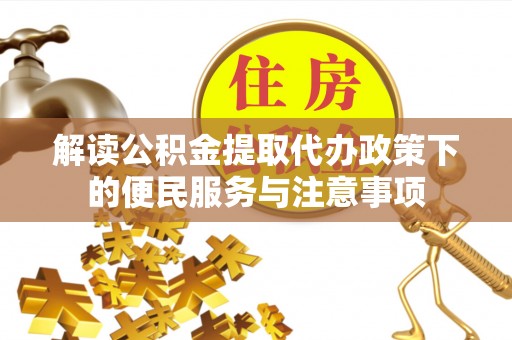 天等解读公积金提取代办政策下的便民服务与注意事项