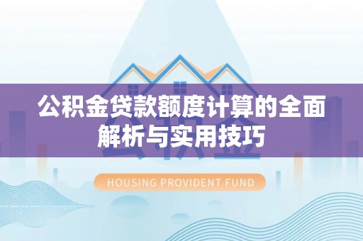 天等公积金贷款额度计算的全面解析与实用技巧