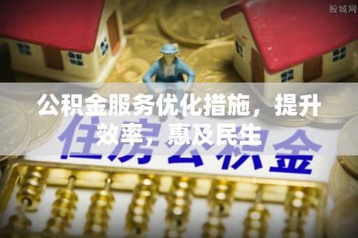 天等公积金服务优化措施，提升效率，惠及民生