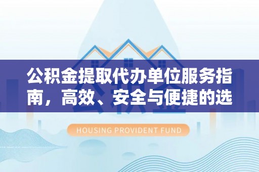 天等公积金提取代办单位服务指南，高效、安全与便捷的选择