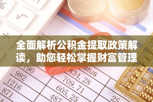 天等全面解析公积金提取政策解读，助您轻松掌握财富管理新方向