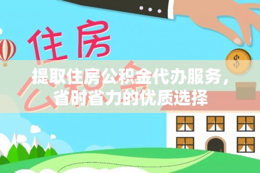 天等提取住房公积金代办服务，省时省力的优质选择