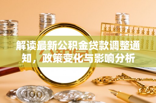天等解读最新公积金贷款调整通知，政策变化与影响分析
