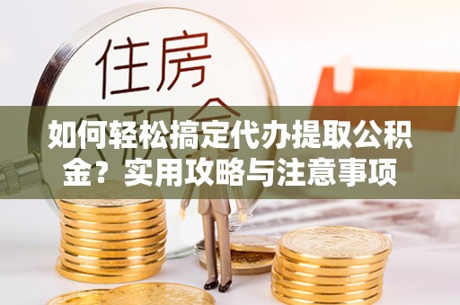 天等如何轻松搞定代办提取公积金？实用攻略与注意事项