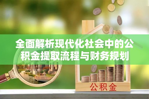 天等全面解析现代化社会中的公积金提取流程与财务规划