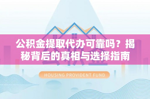 天等公积金提取代办可靠吗？揭秘背后的真相与选择指南