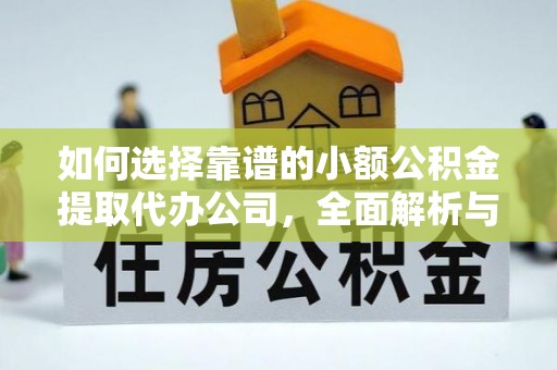 天等如何选择靠谱的小额公积金提取代办公司，全面解析与实用指南