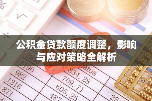 天等公积金贷款额度调整，影响与应对策略全解析