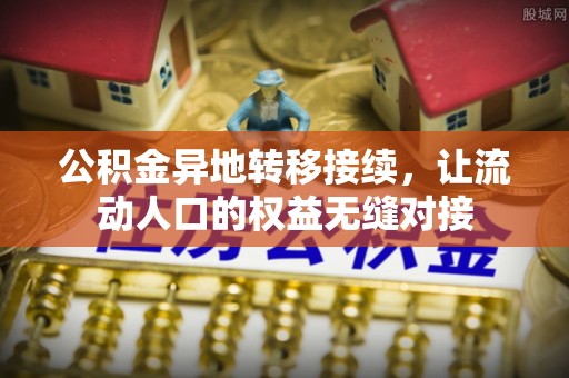 天等公积金异地转移接续，让流动人口的权益无缝对接
