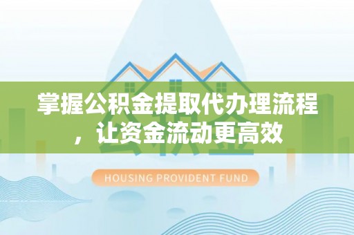 天等掌握公积金提取代办理流程，让资金流动更高效