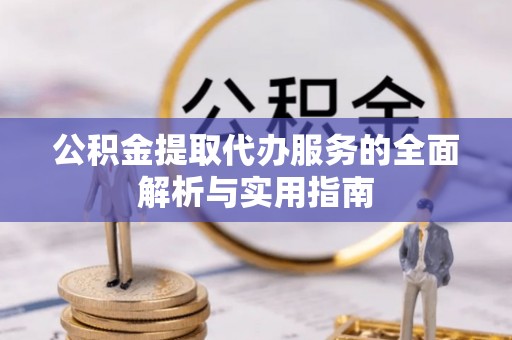 天等公积金提取代办服务的全面解析与实用指南