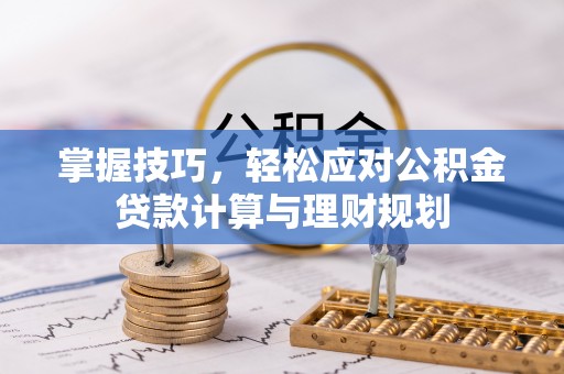 天等掌握技巧，轻松应对公积金贷款计算与理财规划