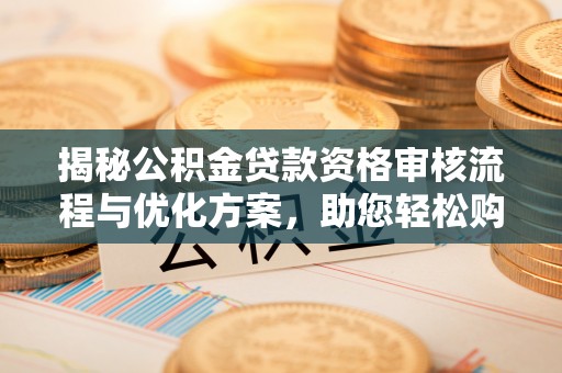 天等揭秘公积金贷款资格审核流程与优化方案，助您轻松购房