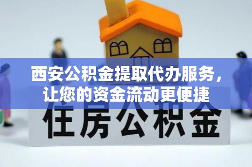 天等西安公积金提取代办服务，让您的资金流动更便捷
