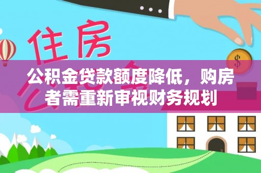 天等公积金贷款额度降低，购房者需重新审视财务规划