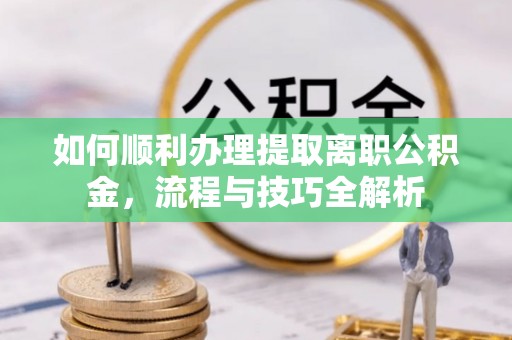 天等如何顺利办理提取离职公积金，流程与技巧全解析