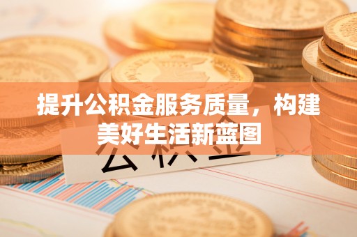 天等提升公积金服务质量，构建美好生活新蓝图