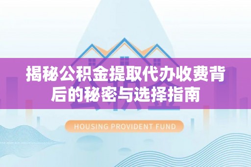 天等揭秘公积金提取代办收费背后的秘密与选择指南