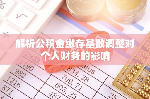 天等解析公积金缴存基数调整对个人财务的影响