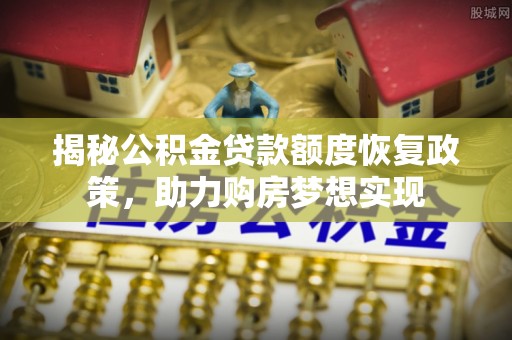 天等揭秘公积金贷款额度恢复政策，助力购房梦想实现