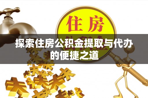天等探索住房公积金提取与代办的便捷之道