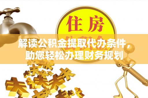 天等解读公积金提取代办条件，助您轻松办理财务规划