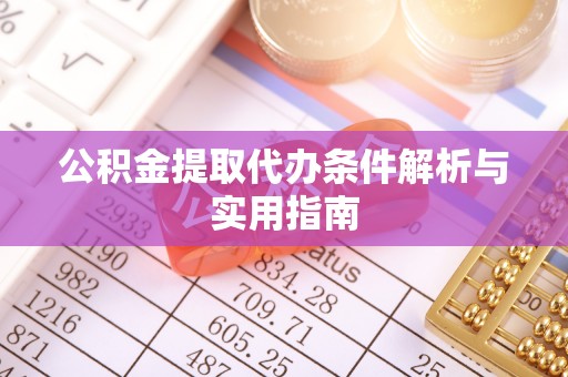 天等公积金提取代办条件解析与实用指南