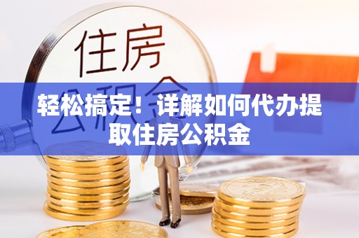 天等轻松搞定！详解如何代办提取住房公积金