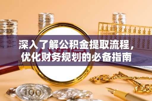 天等深入了解公积金提取流程，优化财务规划的必备指南