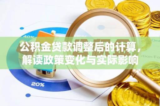 天等公积金贷款调整后的计算，解读政策变化与实际影响