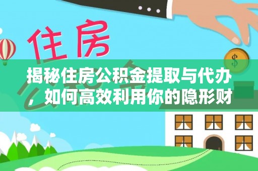 天等揭秘住房公积金提取与代办，如何高效利用你的隐形财富？