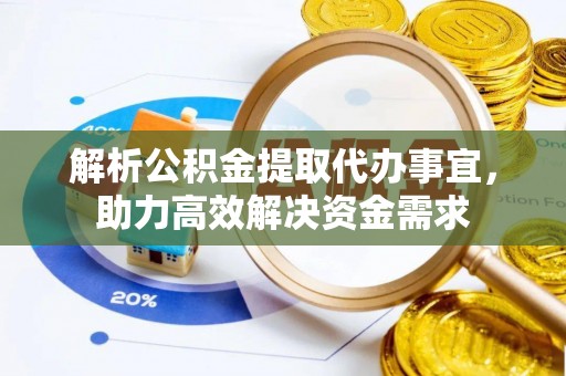 天等解析公积金提取代办事宜，助力高效解决资金需求