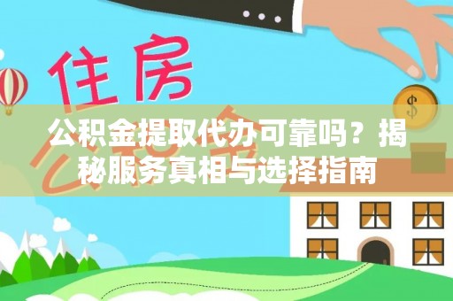 天等公积金提取代办可靠吗？揭秘服务真相与选择指南