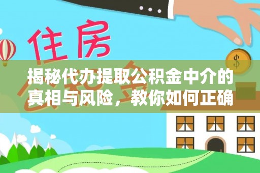 天等揭秘代办提取公积金中介的真相与风险，教你如何正确操作