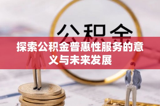 天等探索公积金普惠性服务的意义与未来发展