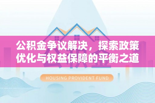 天等公积金争议解决，探索政策优化与权益保障的平衡之道