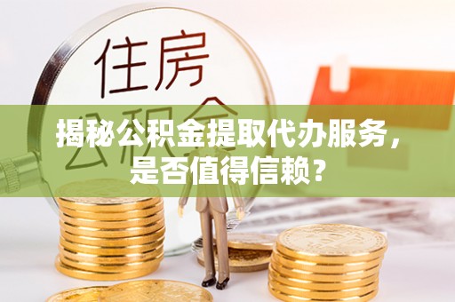 天等揭秘公积金提取代办服务，是否值得信赖？