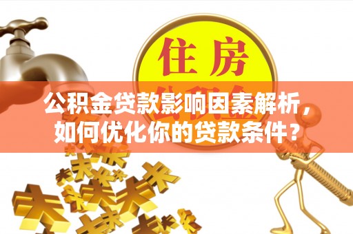 天等公积金贷款影响因素解析，如何优化你的贷款条件？