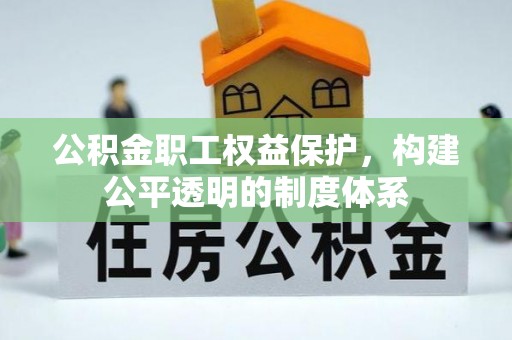 天等公积金职工权益保护，构建公平透明的制度体系
