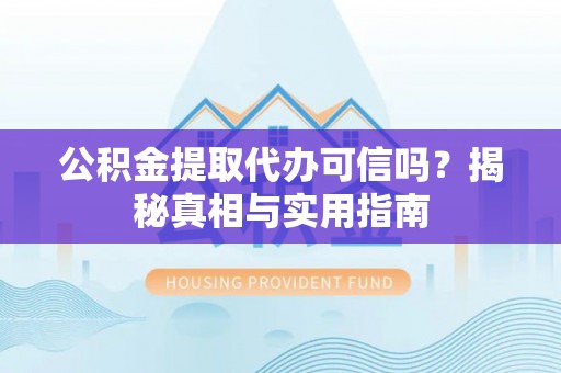 天等公积金提取代办可信吗？揭秘真相与实用指南