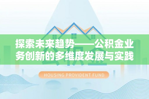 天等探索未来趋势——公积金业务创新的多维度发展与实践