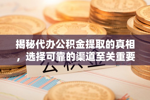天等揭秘代办公积金提取的真相，选择可靠的渠道至关重要