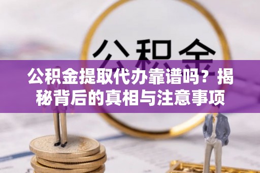 天等公积金提取代办靠谱吗？揭秘背后的真相与注意事项